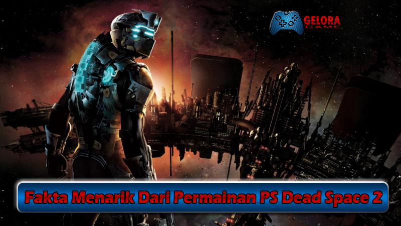 Fakta Menarik Dari Permainan PS Dead Space 2