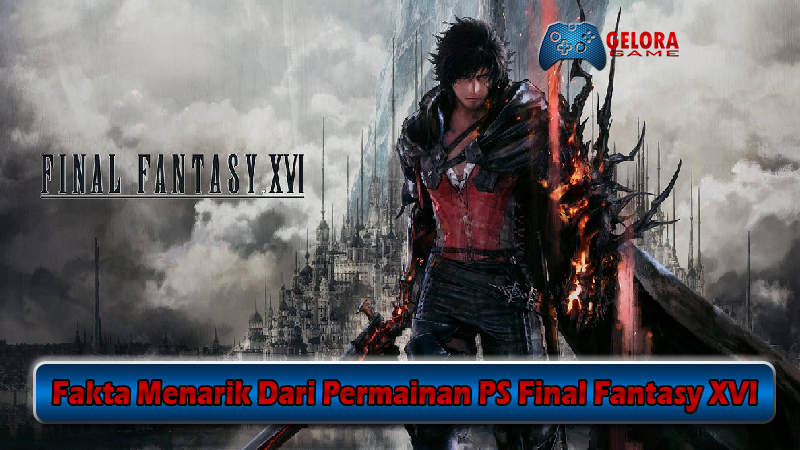 Fakta Menarik Dari Permainan PS Final Fantasy XVI